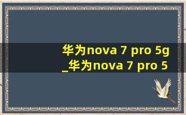 华为nova 7 pro 5g_华为nova 7 pro 5g功能
